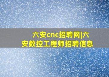 六安cnc招聘网|六安数控工程师招聘信息